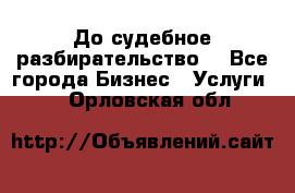 До судебное разбирательство. - Все города Бизнес » Услуги   . Орловская обл.